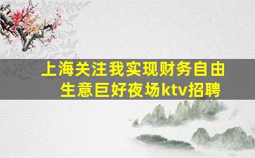 上海关注我实现财务自由生意巨好夜场ktv招聘