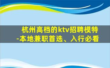 杭州高档的ktv招聘模特-本地兼职首选、入行必看