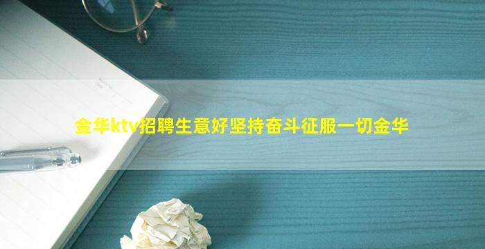 金华ktv招聘生意好坚持奋斗征服一切金华
